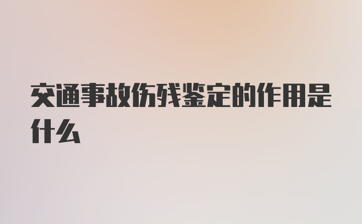 交通事故伤残鉴定的作用是什么