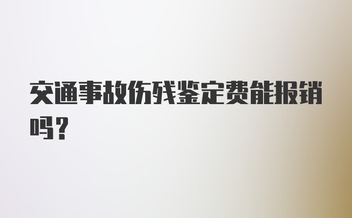 交通事故伤残鉴定费能报销吗？