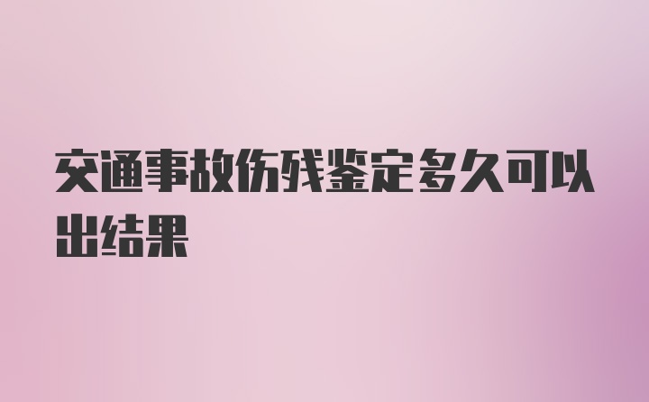 交通事故伤残鉴定多久可以出结果