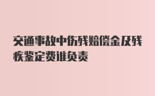 交通事故中伤残赔偿金及残疾鉴定费谁负责