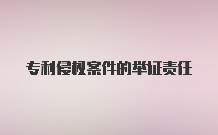 专利侵权案件的举证责任