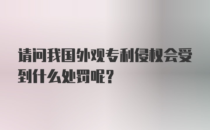 请问我国外观专利侵权会受到什么处罚呢？