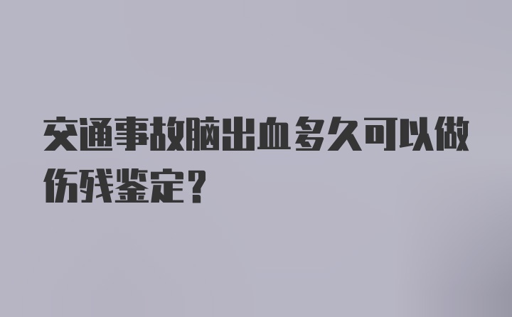 交通事故脑出血多久可以做伤残鉴定？