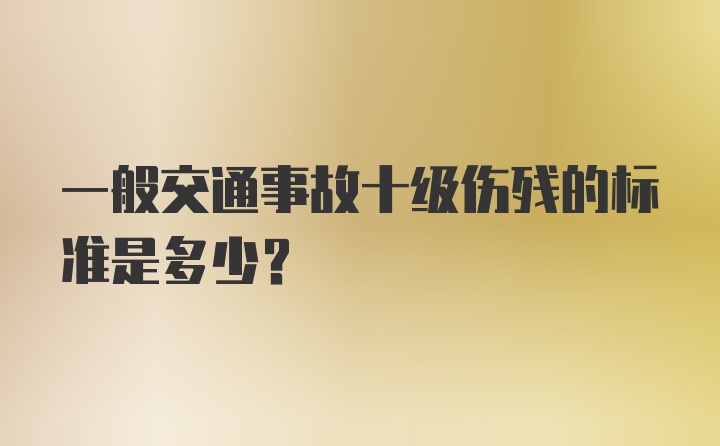 一般交通事故十级伤残的标准是多少？