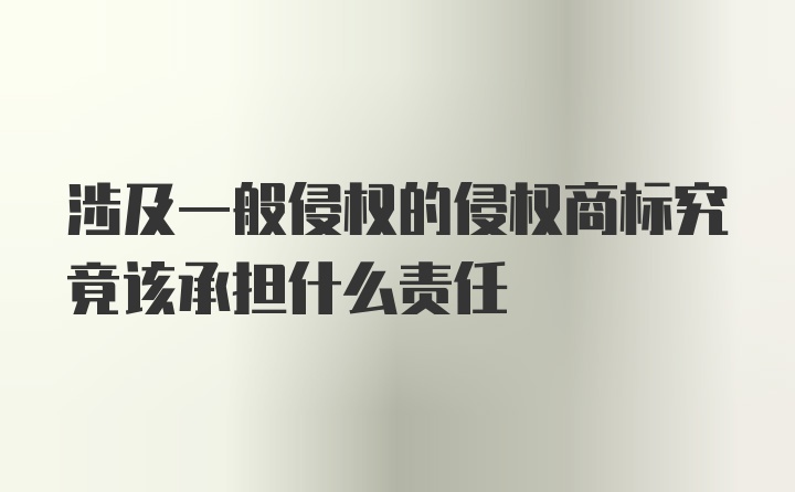 涉及一般侵权的侵权商标究竟该承担什么责任