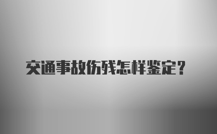 交通事故伤残怎样鉴定？