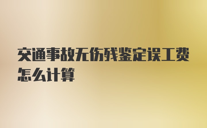 交通事故无伤残鉴定误工费怎么计算