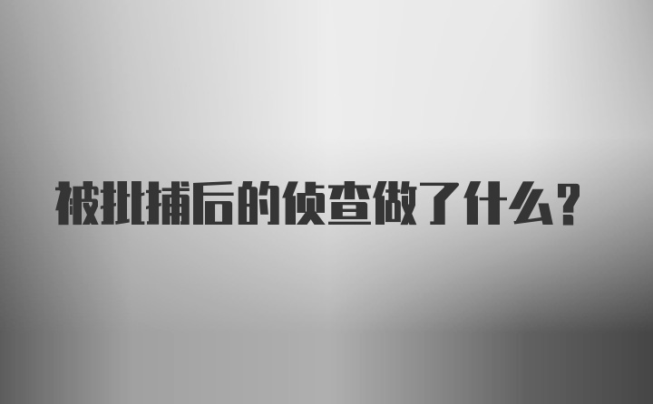 被批捕后的侦查做了什么？