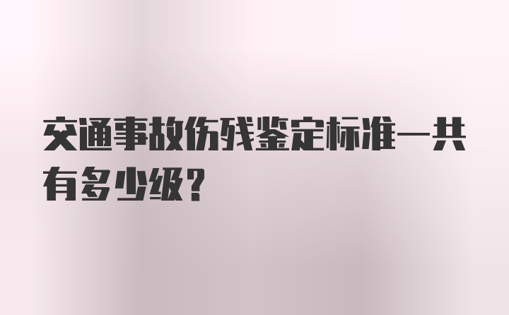 交通事故伤残鉴定标准一共有多少级？