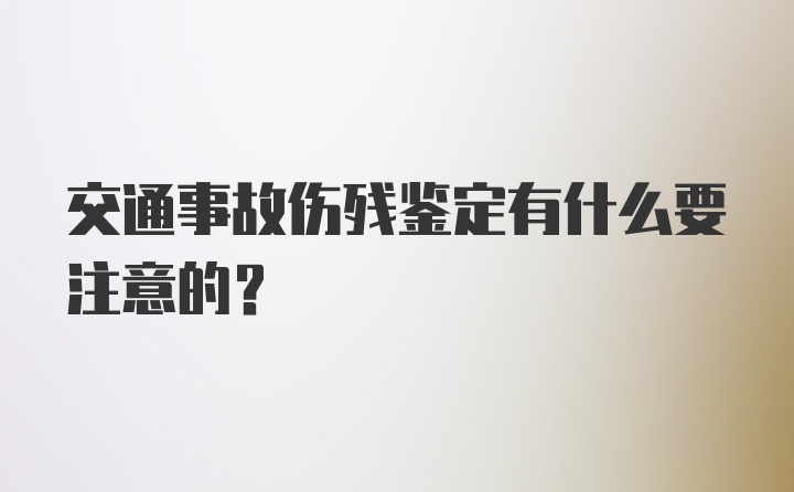 交通事故伤残鉴定有什么要注意的?