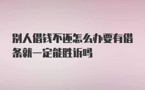 别人借钱不还怎么办要有借条就一定能胜诉吗