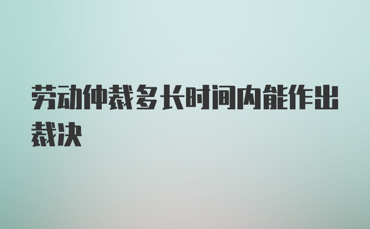 劳动仲裁多长时间内能作出裁决