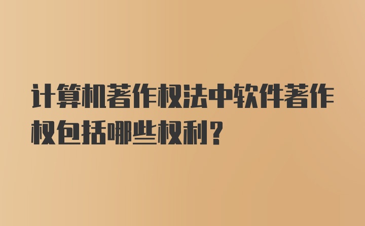 计算机著作权法中软件著作权包括哪些权利？