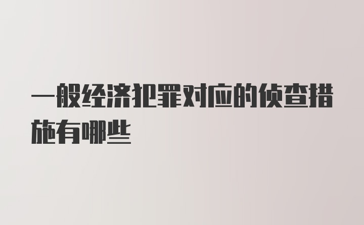 一般经济犯罪对应的侦查措施有哪些