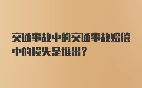 交通事故中的交通事故赔偿中的损失是谁出？