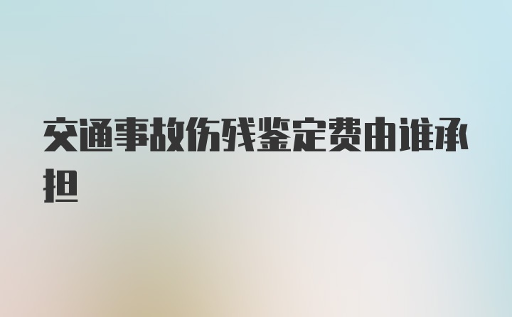 交通事故伤残鉴定费由谁承担