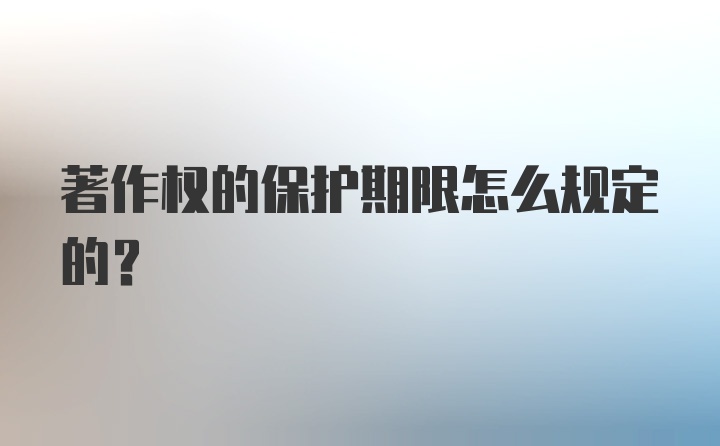 著作权的保护期限怎么规定的？