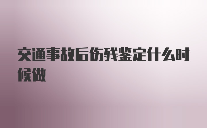 交通事故后伤残鉴定什么时候做