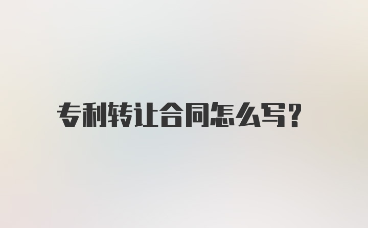 专利转让合同怎么写？