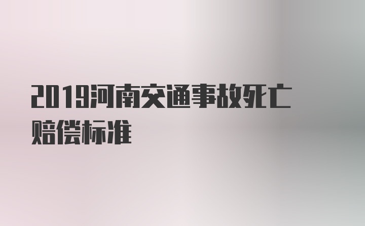 2019河南交通事故死亡赔偿标准