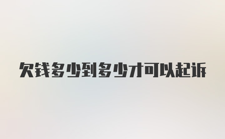 欠钱多少到多少才可以起诉