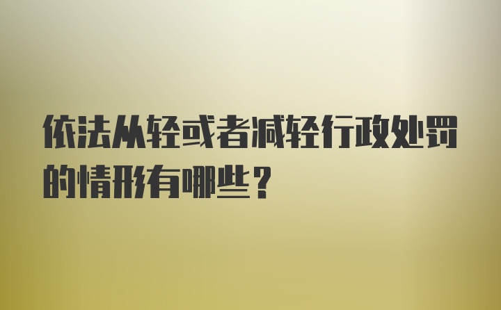 依法从轻或者减轻行政处罚的情形有哪些?