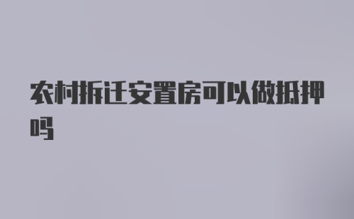 农村拆迁安置房可以做抵押吗