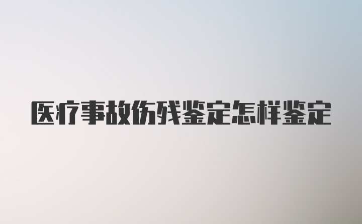 医疗事故伤残鉴定怎样鉴定