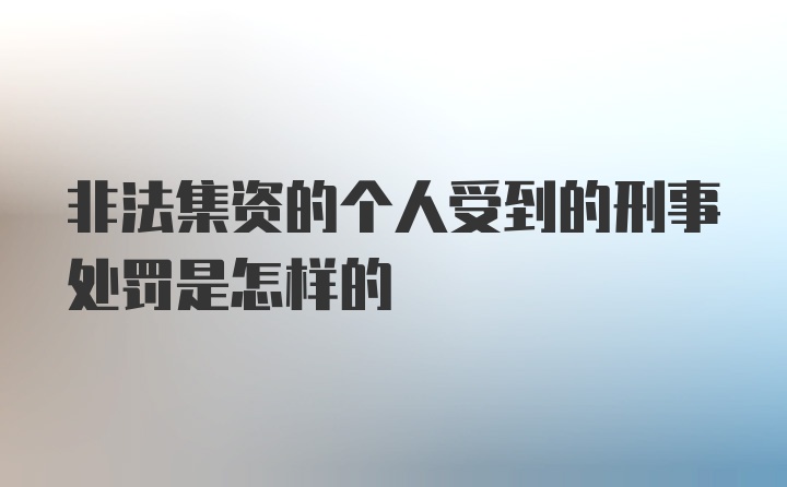 非法集资的个人受到的刑事处罚是怎样的