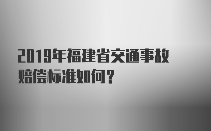 2019年福建省交通事故赔偿标准如何？