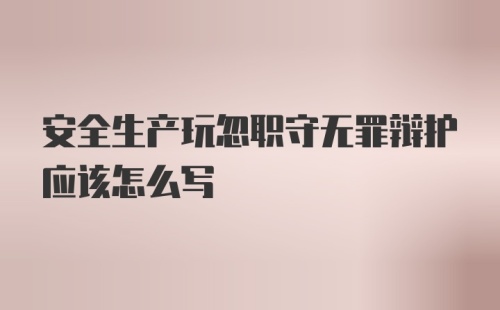 安全生产玩忽职守无罪辩护应该怎么写