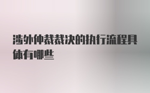 涉外仲裁裁决的执行流程具体有哪些