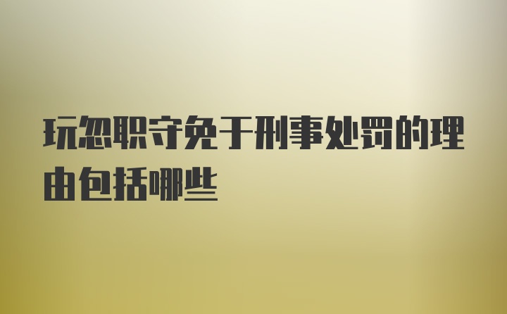 玩忽职守免于刑事处罚的理由包括哪些