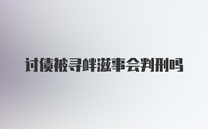 讨债被寻衅滋事会判刑吗