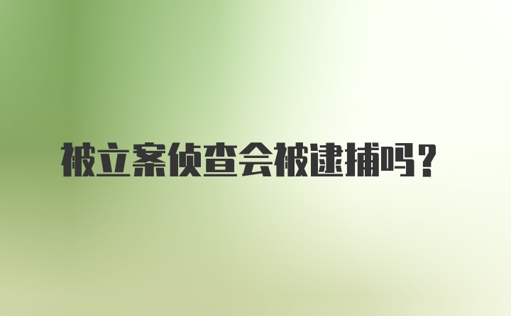 被立案侦查会被逮捕吗？