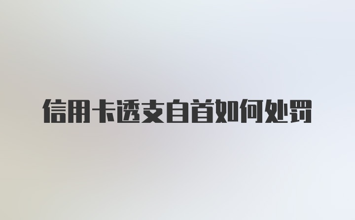 信用卡透支自首如何处罚