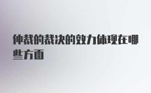 仲裁的裁决的效力体现在哪些方面