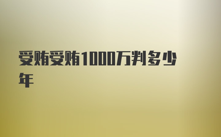 受贿受贿1000万判多少年