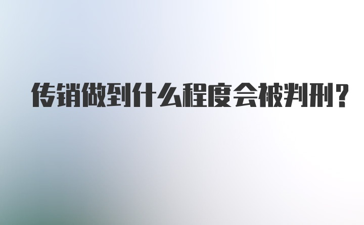 传销做到什么程度会被判刑？