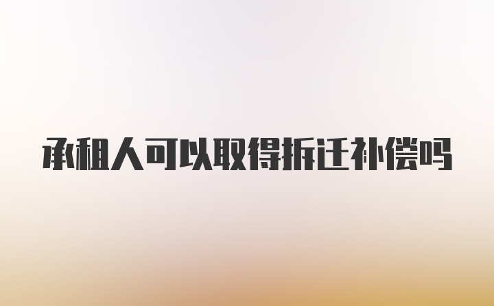 承租人可以取得拆迁补偿吗