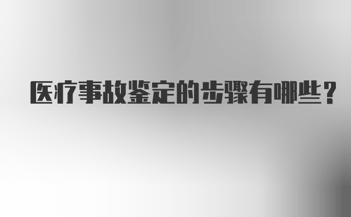 医疗事故鉴定的步骤有哪些？