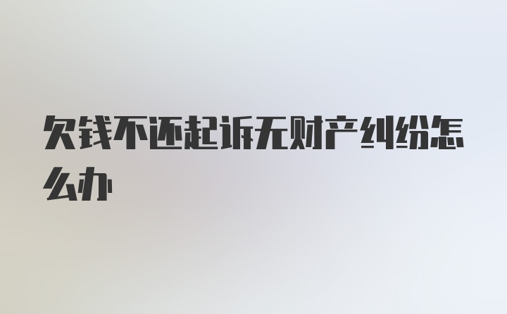 欠钱不还起诉无财产纠纷怎么办