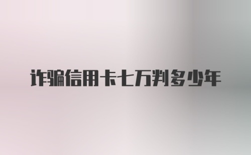 诈骗信用卡七万判多少年