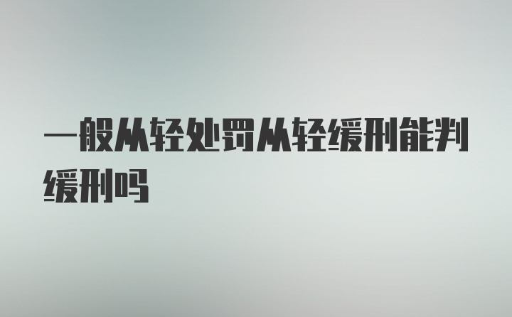 一般从轻处罚从轻缓刑能判缓刑吗