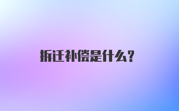 拆迁补偿是什么？