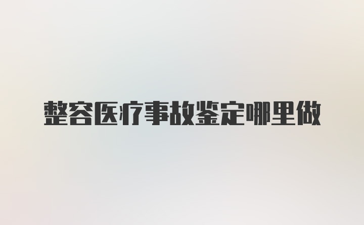 整容医疗事故鉴定哪里做