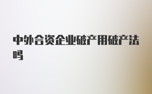 中外合资企业破产用破产法吗