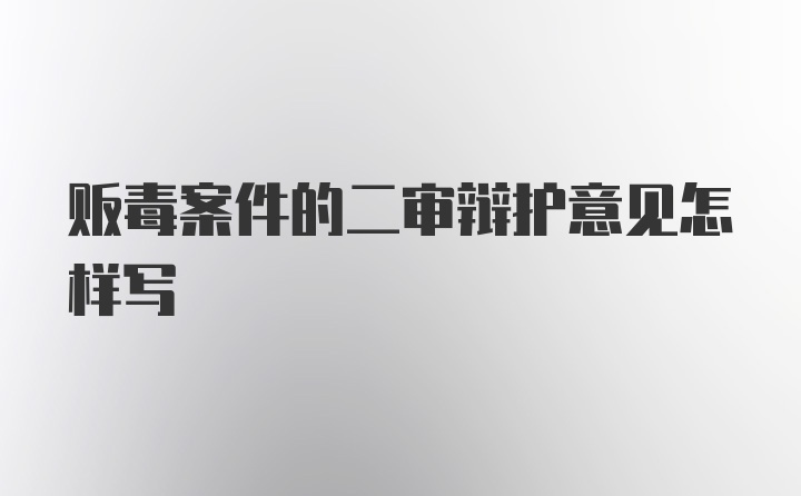 贩毒案件的二审辩护意见怎样写