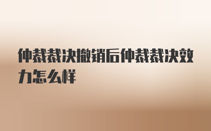 仲裁裁决撤销后仲裁裁决效力怎么样