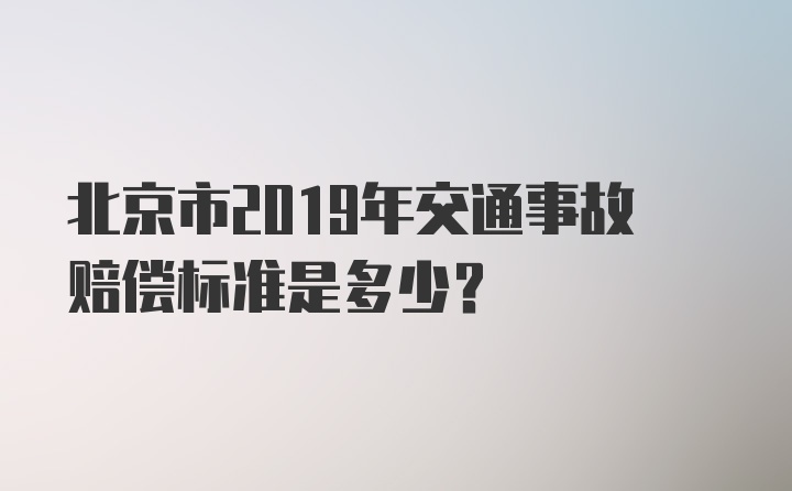 北京市2019年交通事故赔偿标准是多少？